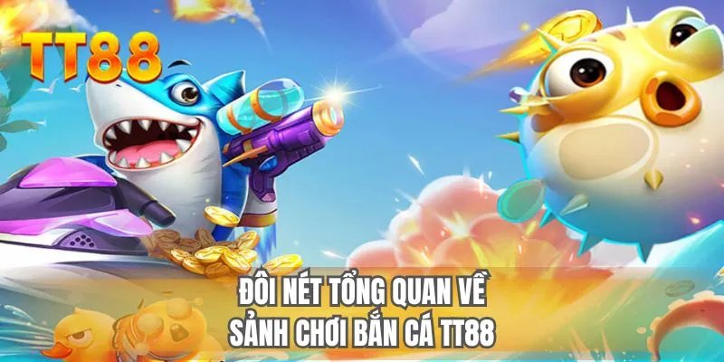 Đôi nét tổng quan về sảnh chơi bắn cá TT88