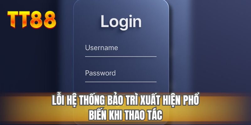 Lỗi hệ thống bảo trì xuất hiện phổ biến khi thao tác