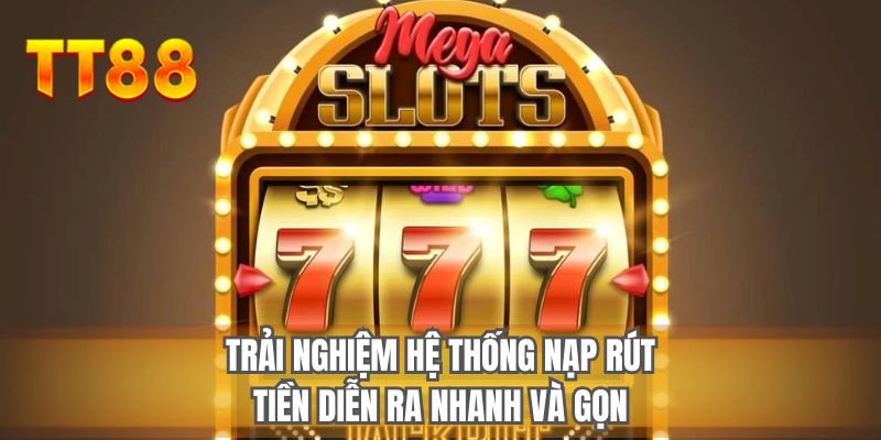 Trải nghiệm hệ thống nạp rút tiền diễn ra nhanh và gọn